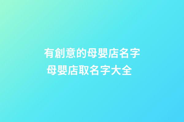 有創意的母嬰店名字 母嬰店取名字大全-第1張-店鋪起名-玄機派